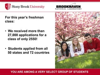 For this year’s freshman
class:

• We received more than
  27,000 applications for a
  class of only 2550!

• Students applied from all
  50 states and 72 countries




   YOU ARE AMONG A VERY SELECT GROUP OF STUDENTS
 