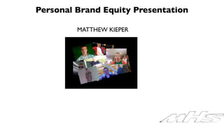 Personal Brand Equity Presentation

         MATTHEW KIEPER
 