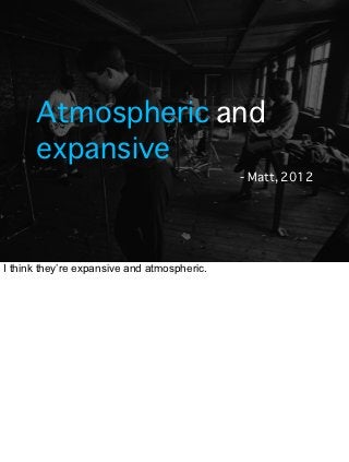 Atmospheric and
      expansive
                                             - Matt, 2012




I think they’re expansive an...