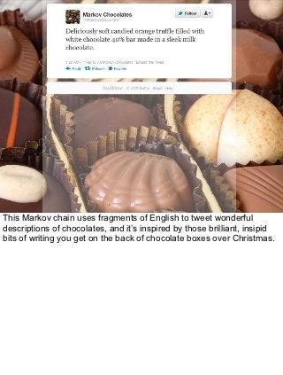 This Markov chain uses fragments of English to tweet wonderful
descriptions of chocolates, and it’s inspired by those bril...