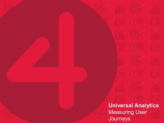 Universal Analytics
Measuring User
Journeys
 