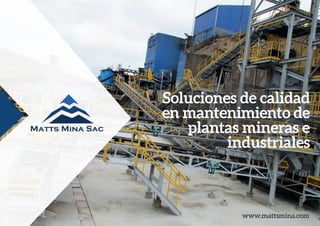 www.mattsmina.com
Soluciones de calidad
en mantenimiento de
plantas mineras e
industriales
 