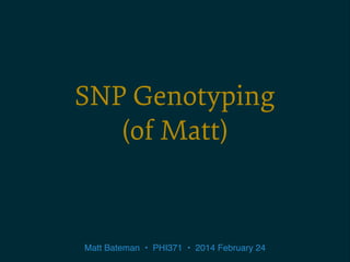 SNP Genotyping 
(of Matt)

Matt Bateman • PHI371 • 2014 February 24

 