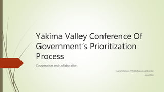 Yakima Valley Conference Of
Government’s Prioritization
Process
Cooperation and collaboration
Larry Mattson, YVCOG Executive Director
June 2016
 