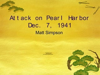 At t ack on Pear l Har bor
Dec. 7, 1941
Matt Simpson
QuickTime™ and a
decompressor
are needed to see this picture.
 