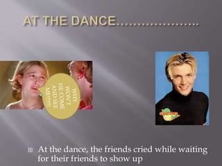  At the dance, the friends cried while waiting
for their friends to show up
 