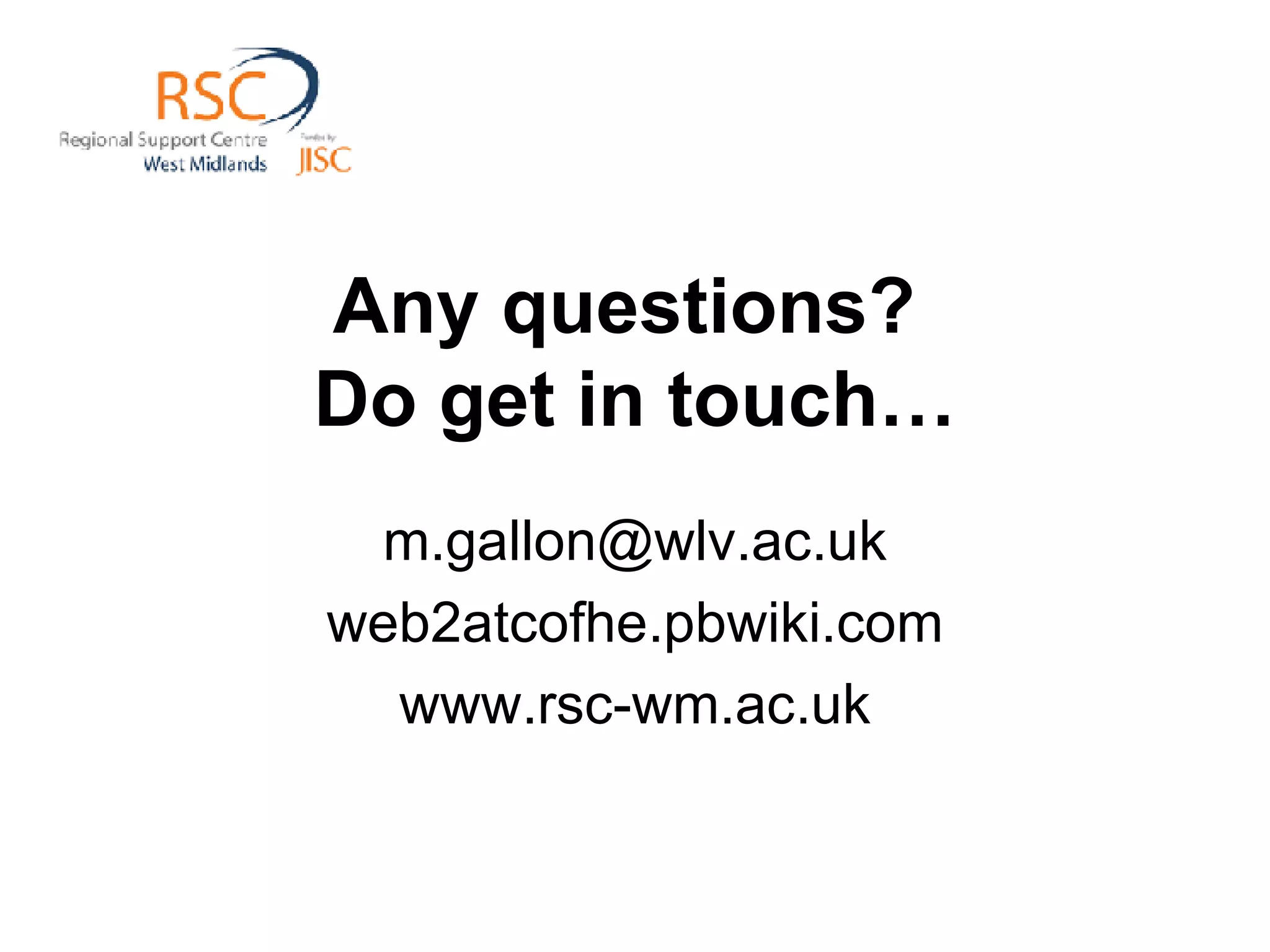 Any questions?  Do get in touch… [email_address] web2atcofhe.pbwiki.com www.rsc-wm.ac.uk 