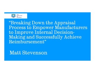 “Breaking Down the Appraisal
Process to Empower Manufacturers
to Improve Internal Decision-
Making and Successfully Achieve
Reimbursement”

Matt Stevenson
 
