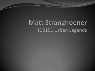 Matt StranghoenerIDS101 Urban Legends 