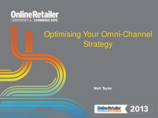 Optimising Your Omni-Channel
Strategy
Matt Taylor
 