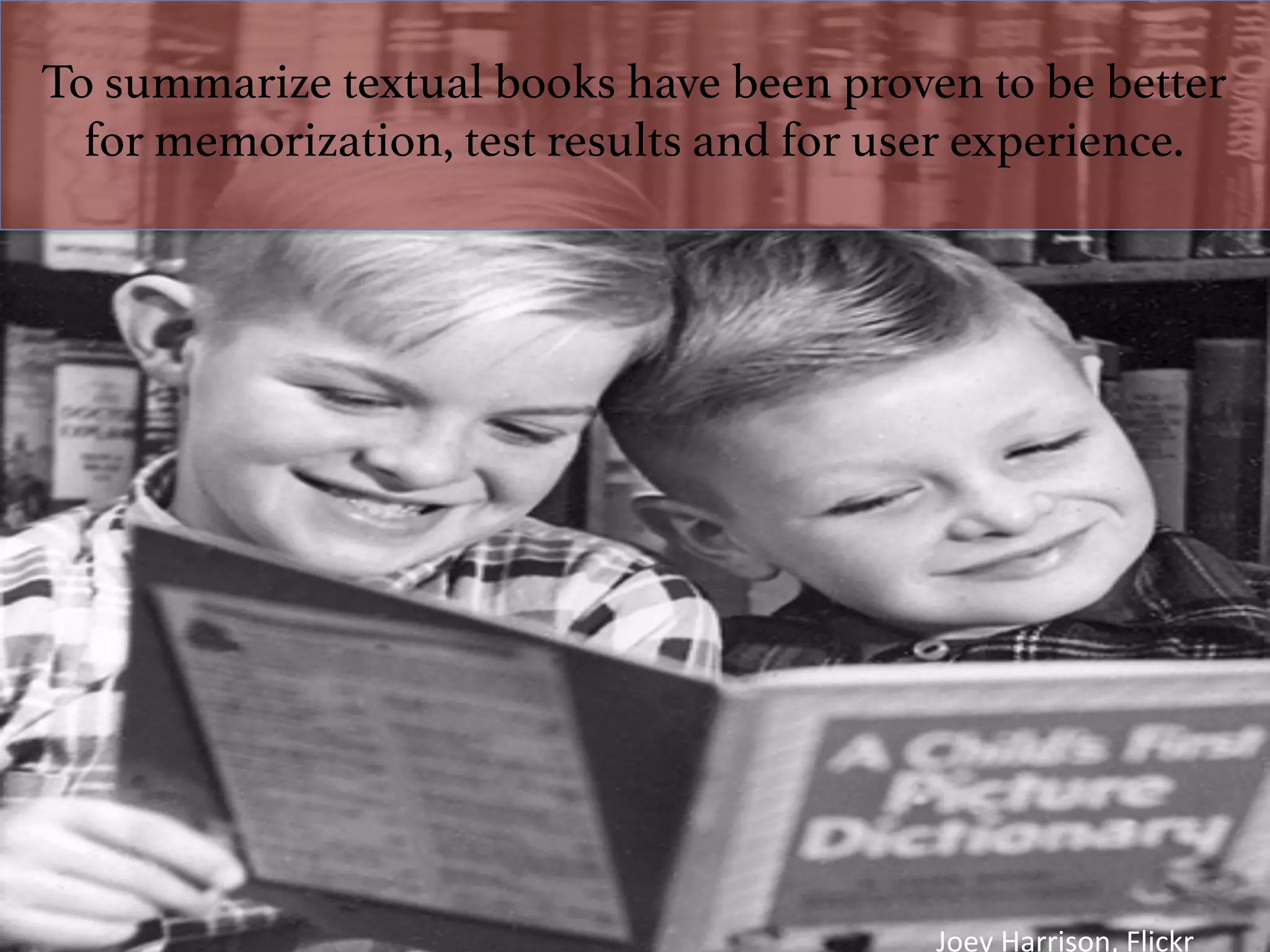 To summarize textual books have been proven to be better
for memorization, test results and for user experience. !
Joey	Harrison,	Flickr	
 