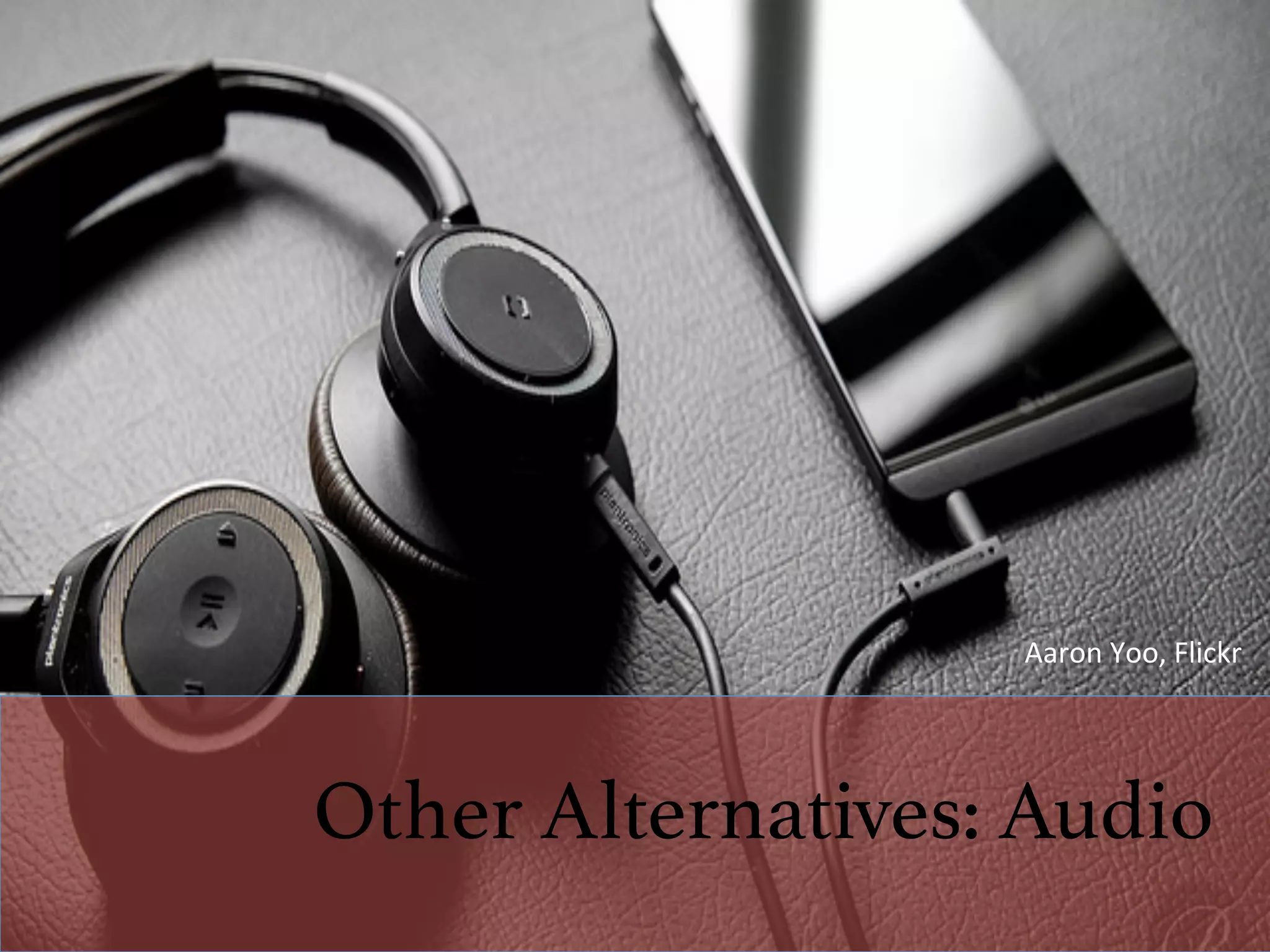 Other Alternatives: Audio!
Aaron	Yoo,	Flickr	
 