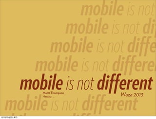 mobile is not
             mobile is not dif
         mobile is not diffe
      mobile is not differen
   mobile is not different
              Mattt Thompson
                               Waza 2013

  mobile is not different
              Heroku




13年3月16日土曜日
 