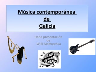 Música	
  contemporánea	
  
            de	
  
           Galicia
       Unha	
  presentación	
  
                  de	
  
        Willi	
  MaXuschka
 
