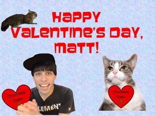 Happy Valentine’s
Day, Matt!

 