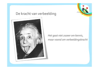 De kracht van verbeelding




                   Het gaat niet zozeer om kennis,
                   H t    t  i t          k i
                   maar vooral om verbeeldingskracht
 