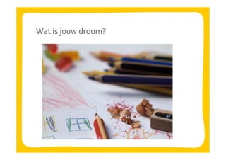 Wat is jouw droom?
 