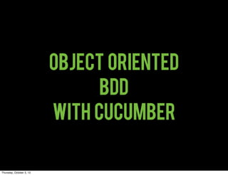 OBJECT ORIENTED
BDD
with CUCUMBER
Thursday, October 3, 13
 