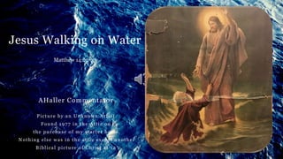 Jesus Walking on Water
AHaller Commentator
Picture by an Unknown Artist
Found 1977 in the Attic on
the purchase of my starter home.
Nothing else was in the attic except another
Biblical picture of Christ at 12
Matthew 14:22-33
 