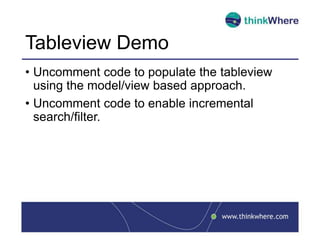 Tableview Demo
• Uncomment code to populate the tableview
using the model/view based approach.
• Uncomment code to enable incremental
search/filter.
 