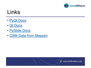 Links
• PyQt Docs
• Qt Docs
• PySlide Docs
• OSM Data from Mapzen
 
