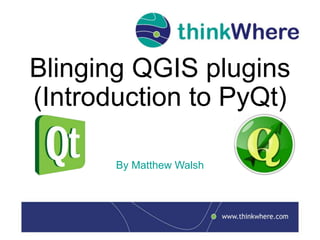 Blinging QGIS plugins
(Introduction to PyQt)
By Matthew Walsh
 