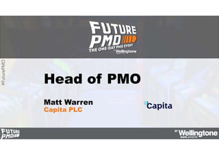 #FuturePMO
Head of PMO
Matt Warren
Capita PLC
 
