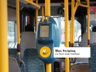 Bus Swiping
Lo-Tech User Interface
 