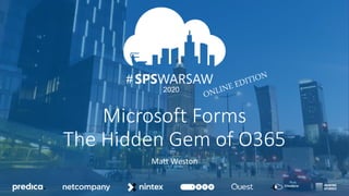 03.04.2020
12.09.2020
#
2020
#
Microsoft Forms
The Hidden Gem of O365
Matt Weston
 