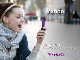 Yahoo!  Matt West Director Content & Expansion Markets 