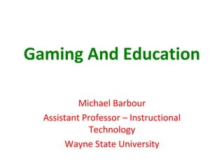 Gaming And Education

           Michael Barbour
  Assistant Professor – Instructional
              Technology
        Wayne State University
 