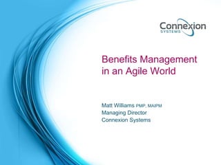 Benefits Management
in an Agile World
Matt Williams PMP, MAIPM
Managing Director
Connexion Systems
 