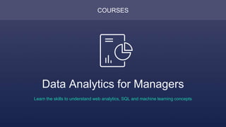 COURSES
Data Analytics for Managers
Learn the skills to understand web analytics, SQL and machine learning concepts
 