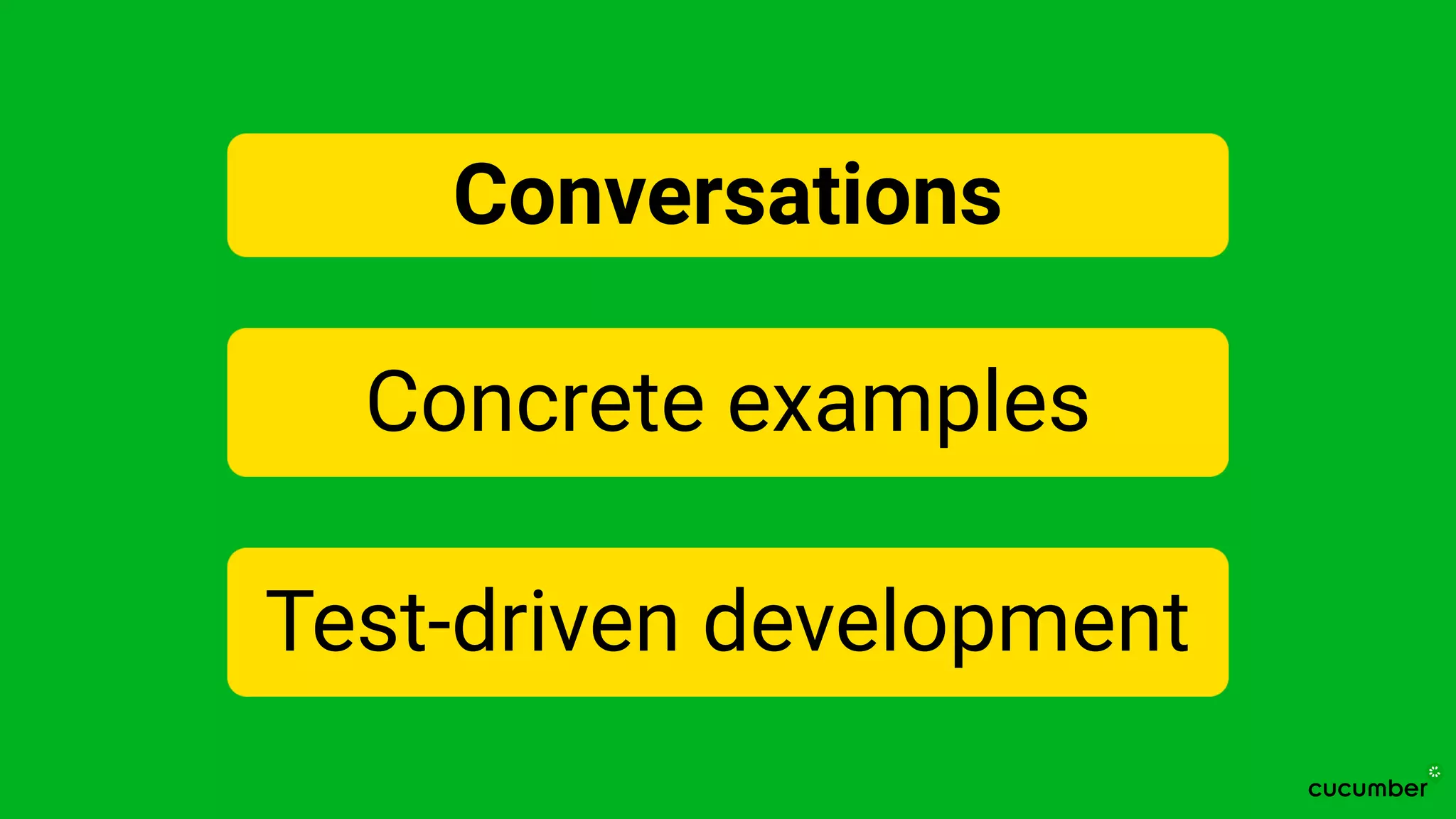 Conversations
Concrete examples
Test-driven development
 