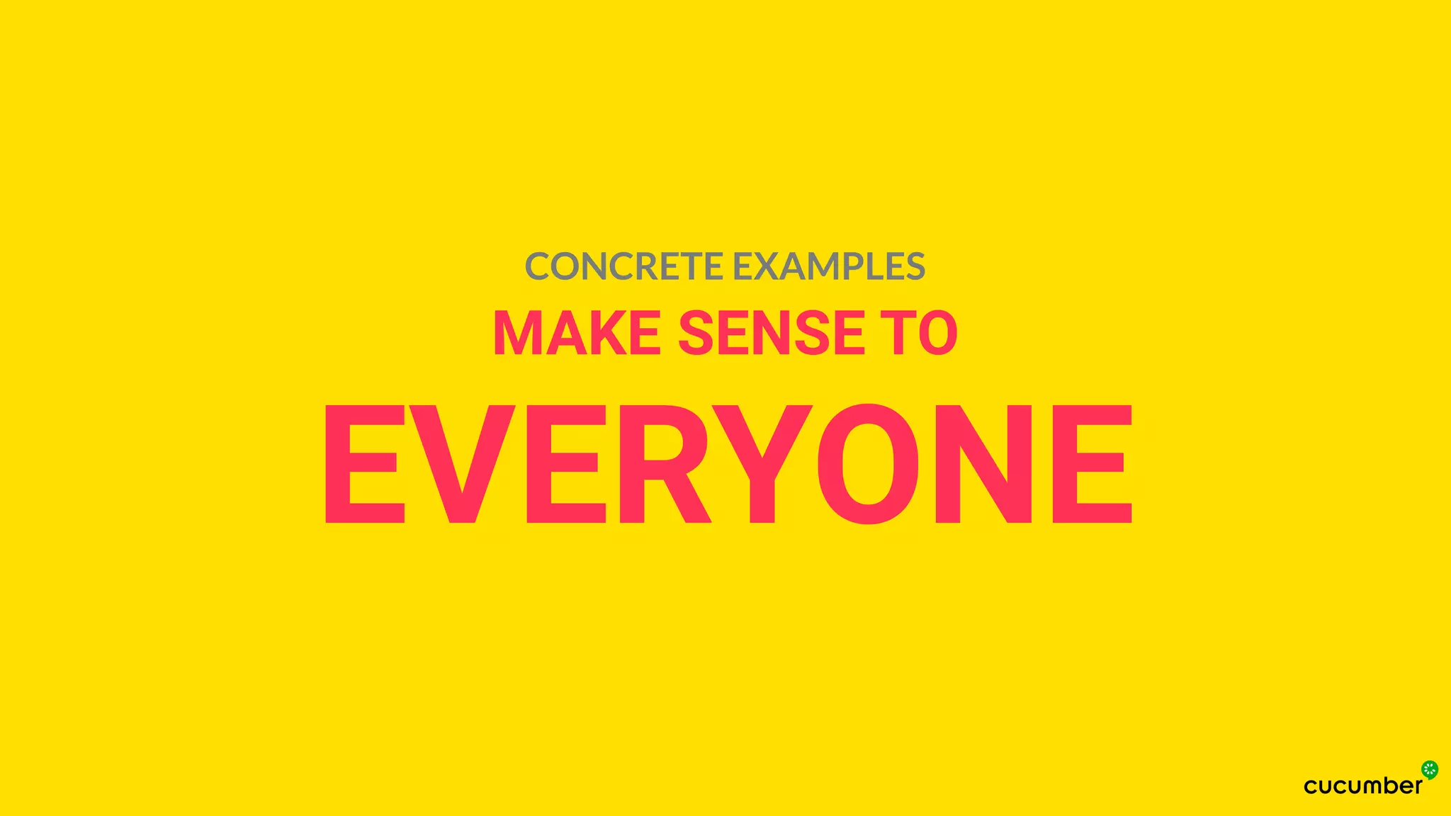 MAKE SENSE TO
EVERYONE
CONCRETE EXAMPLES
 