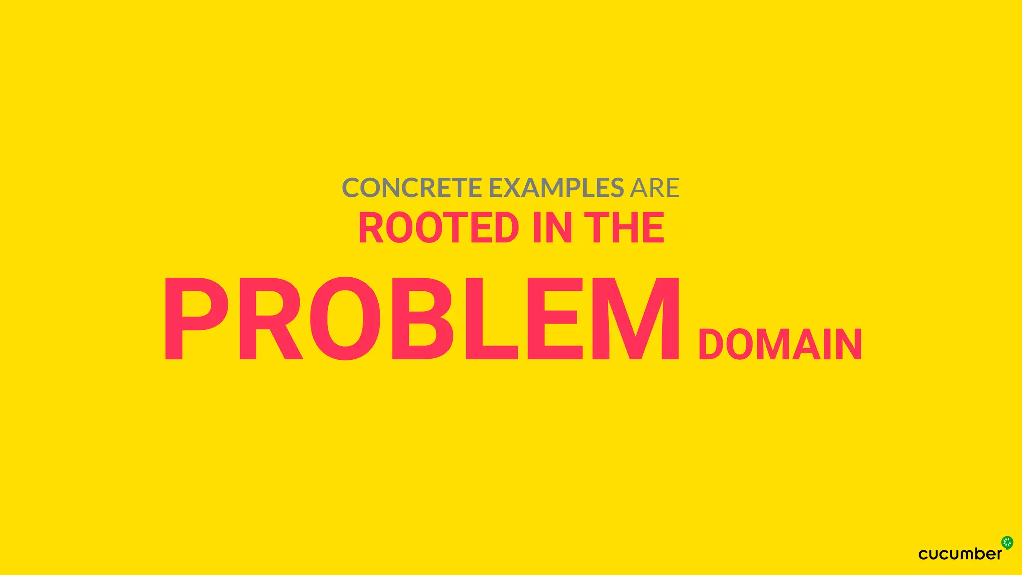 ROOTED IN THE
PROBLEMDOMAIN
CONCRETE EXAMPLES ARE
 