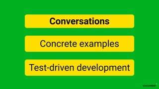 Conversations
Concrete examples
Test-driven development
 