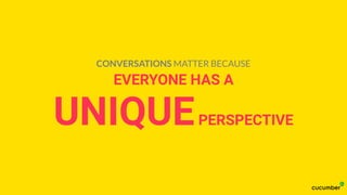 EVERYONE HAS A
UNIQUEPERSPECTIVE
CONVERSATIONS MATTER BECAUSE
 