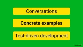 Conversations
Concrete examples
Test-driven development
 