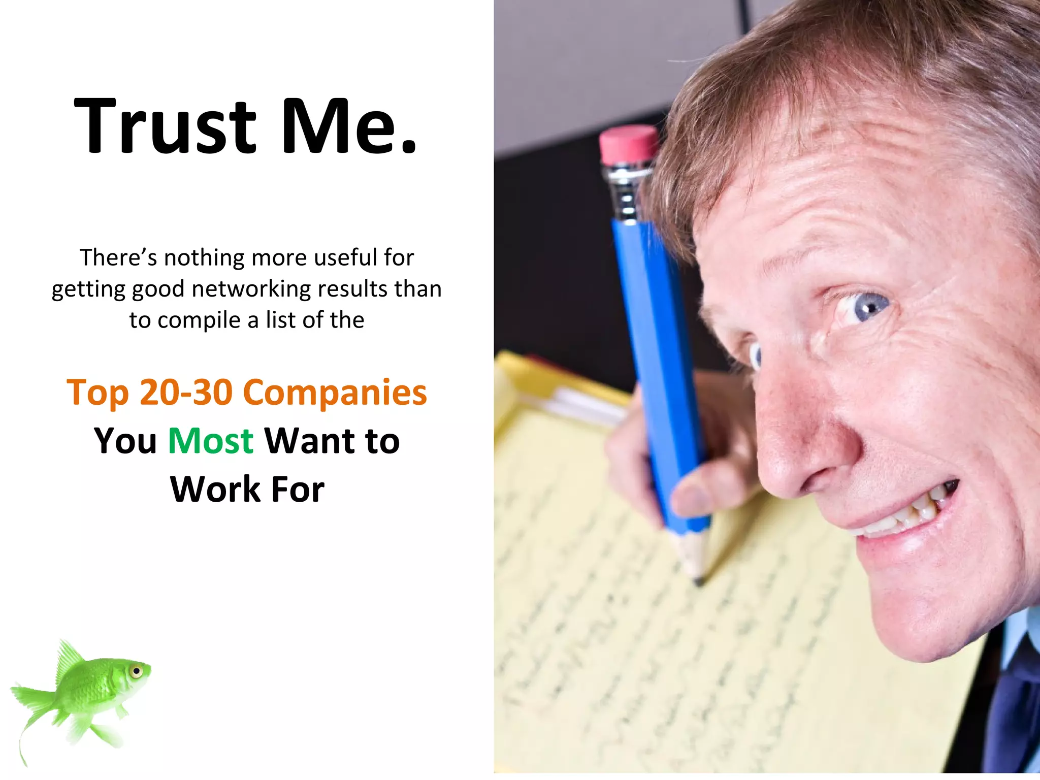 Trust Me. There’s nothing more useful for getting good networking results than to compile a list of the Top 20-30 Companies You  Most  Want to Work For 