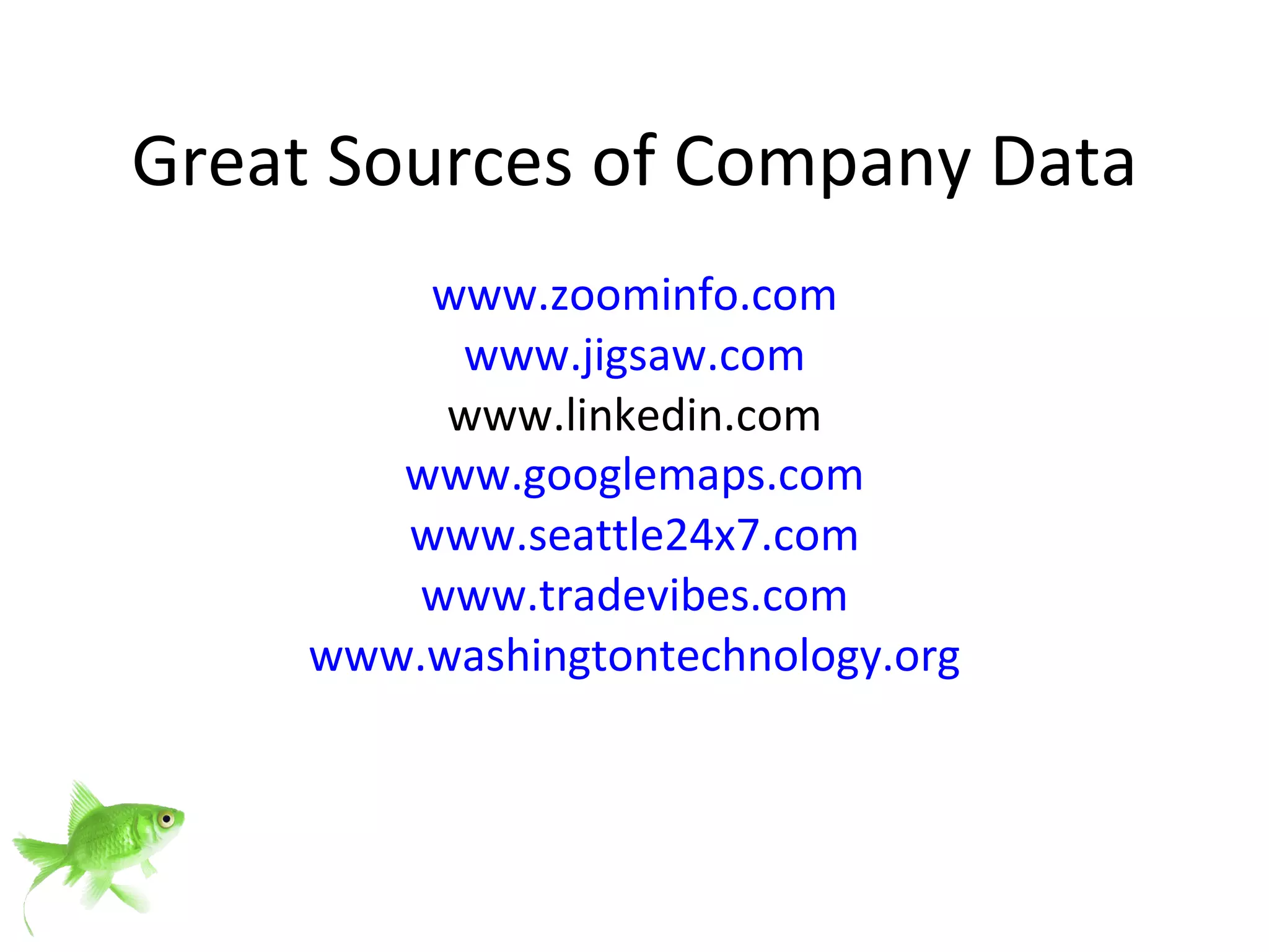 Great Sources of Company Data www.zoominfo.com www.jigsaw.com www.linkedin.com www.googlemaps.com www.seattle24x7.com www.tradevibes.com www.washingtontechnology.org 