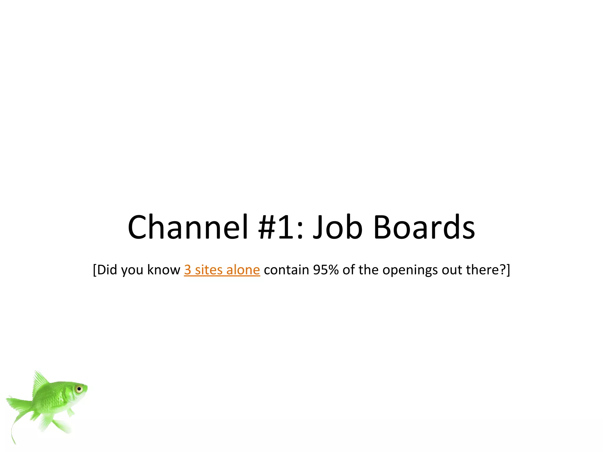 Channel #1: Job Boards [Did you know  3 sites alone   contain 95% of the openings out there?] 