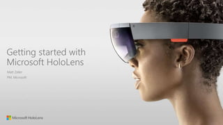 Getting started with
Microsoft HoloLens
Matt Zeller
PM, Microsoft
 