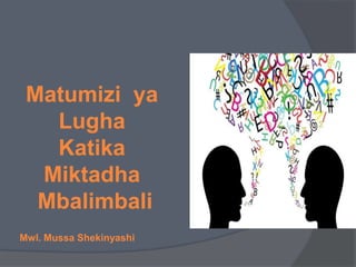 Matumizi ya
Lugha
Katika
Miktadha
Mbalimbali
Mwl. Mussa Shekinyashi
 