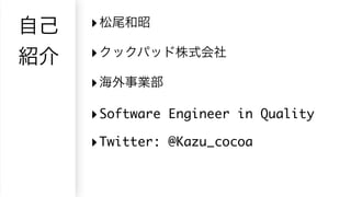 ‣
‣
‣
‣Software Engineer in Quality
‣Twitter: @Kazu_cocoa
 