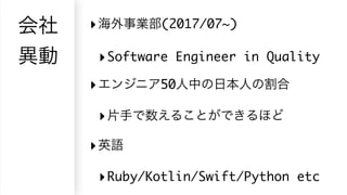 ‣ (2017/07~)
‣Software Engineer in Quality
‣ 50
‣
‣
‣Ruby/Kotlin/Swift/Python etc
 