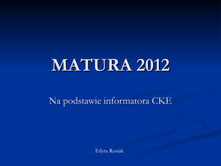 MATURA 2012 Na podstawie informatora CKE Edyta Rosiak 