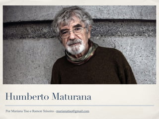 Humberto Maturana
Por Mariana Tiso e Ramon Teixeira - marianatiso@gmail.com
 