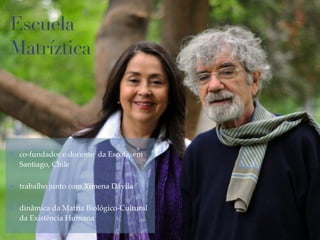 01
Escuela
Matríztica
✤ co-fundador e docente da Escola, em
Santiago, Chile!
✤ trabalho junto com Ximena Dávila!
✤ dinâmica da Matriz Biológico-Cultural
da Existência Humana
 