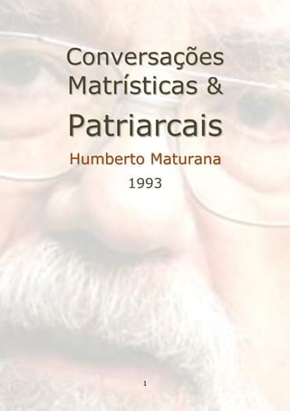 Conversações
Matrísticas &
Patriarcais
Humberto Maturana
      1993




        1
 